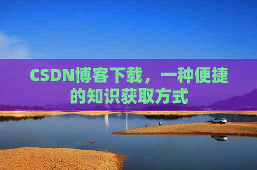 CSDN博客下载,一种便捷的知识获取方式